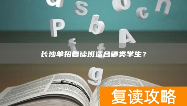 长沙复读班适合单招类学生吗_长沙单招复读学校_