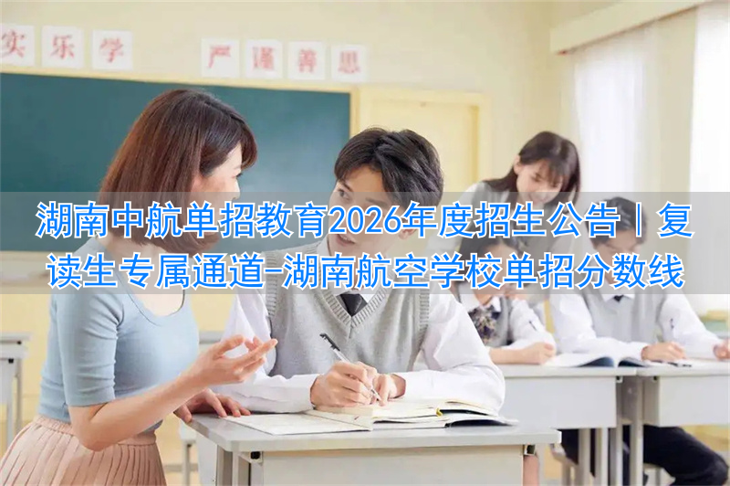 湖南航空学校单招分数线__湖南航空航天职业技术学院单招