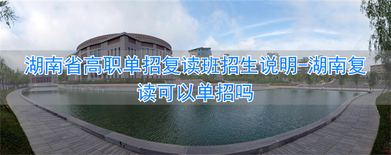 湖南专门复读的学校_湖南复读可以单招吗_