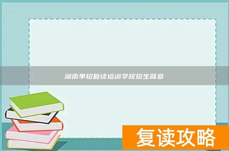 湖南复读可以单招吗__湖南专门复读的学校