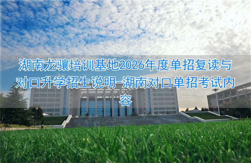 湖南省对口单招报名时间__湖南对口单招考试内容