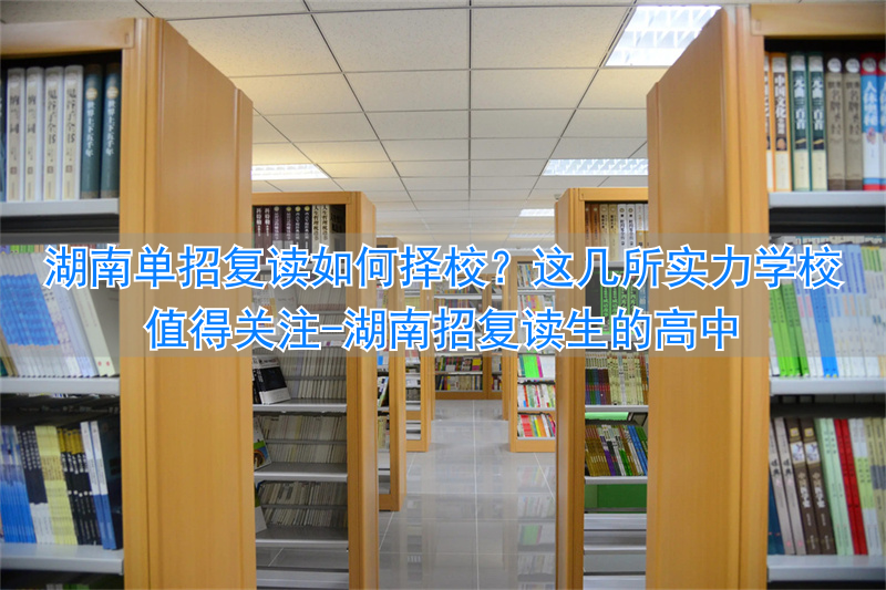 湖南较好的复读学校有哪些__湖南招复读生的高中