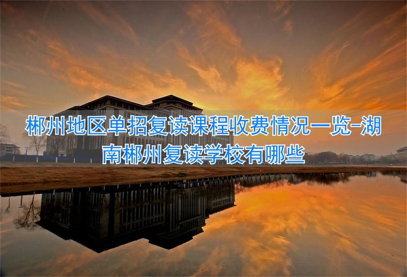 郴州哪个学校招复读生__湖南郴州复读学校有哪些