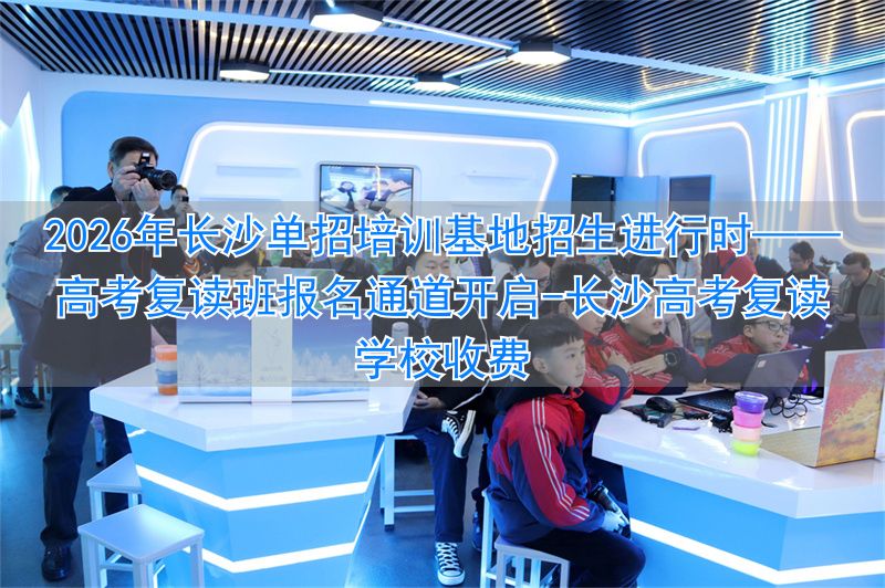 _长沙高考复读学校收费_长沙高考复读培训学校