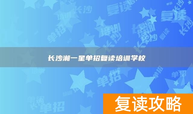 _2020长沙复读学校招生简章_长沙单招复读班