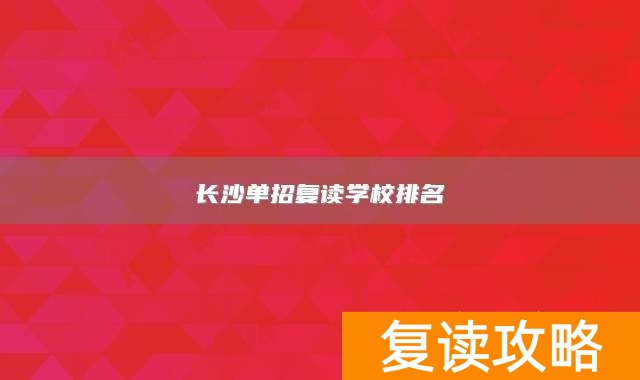 长沙复读班学校排名_湖南长沙有哪些复读学校_