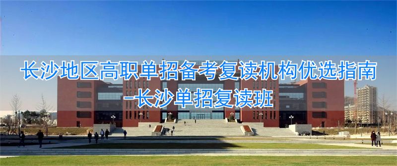 长沙单招复读班__长沙单招复读学校有哪些