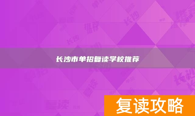 长沙单招复读班__长沙单招复读学校有哪些