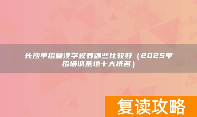 长沙哪些学校招复读生__长沙单招培训班有哪些