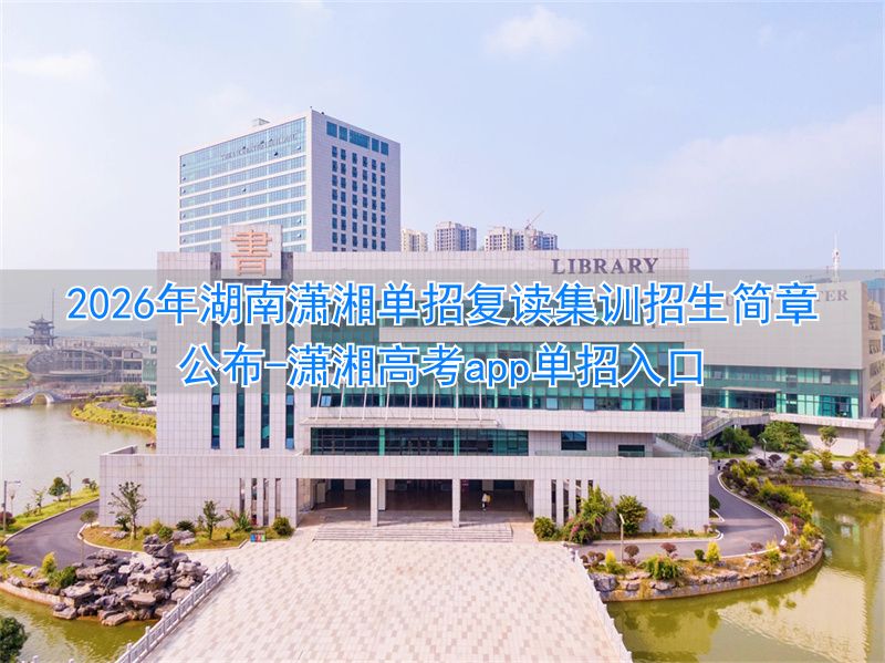 潇湘高考app单招入口__潇湘源学校复读班收费标准