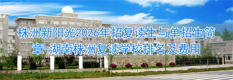 湖南株洲复读学校排名及费用_株洲阳光招生平台_