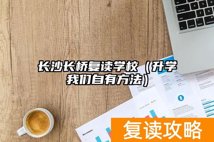 _长沙长桥复读学校学费_长沙县的长桥复读班