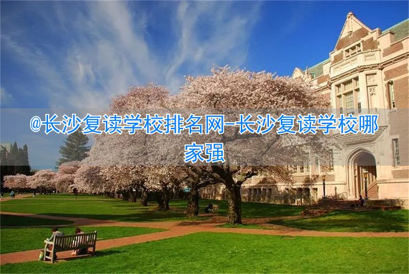 长沙复读学校哪家强__长沙复读学校排名前三的