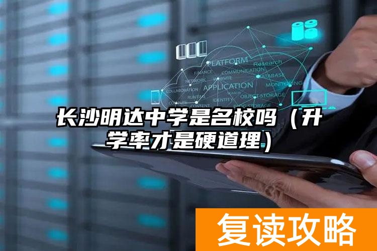 长沙明达中学是名校吗（升学率才是硬道理）_长沙明达中学是名校吗（升学率才是硬道理）_