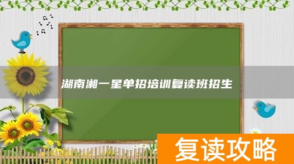 湖南复读学校招生简章_湖南复读学校招生报名_
