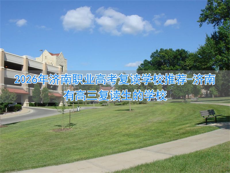 济南有高三复读生的学校__济南高考复读学校