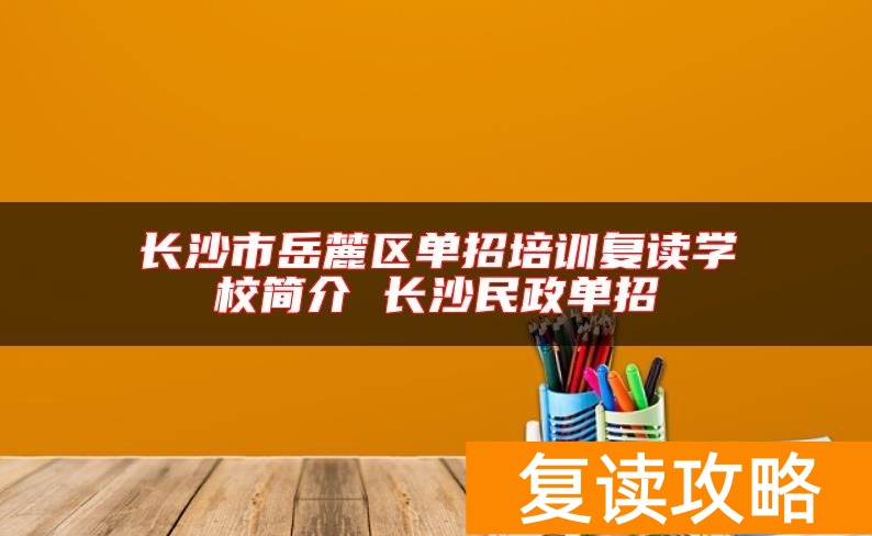 _长沙民政2021单招学费_长沙民政单招补录系统