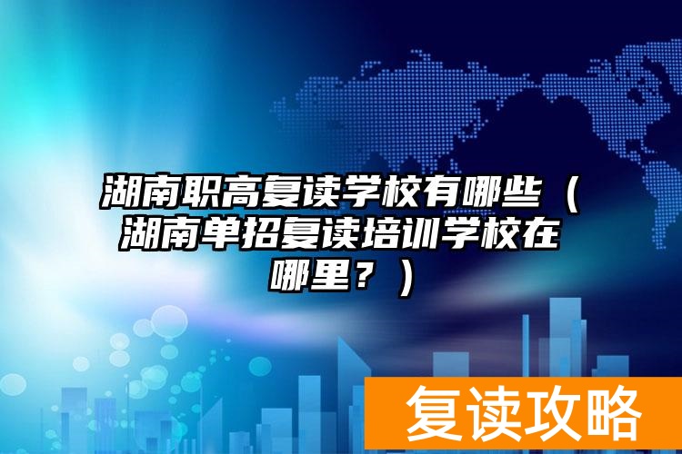 湖南复读班_湖南专门复读的学校_