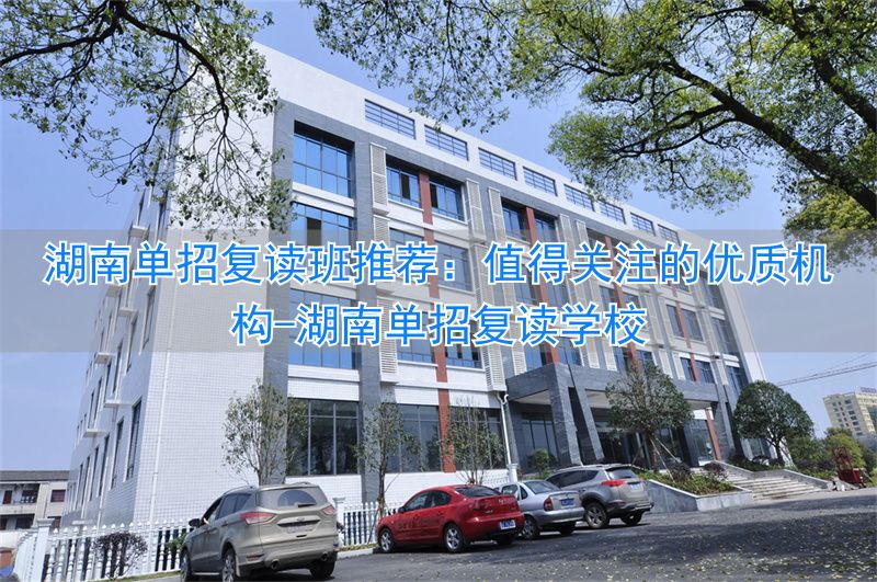 湖南单招复读学校_湖南复读班排名_
