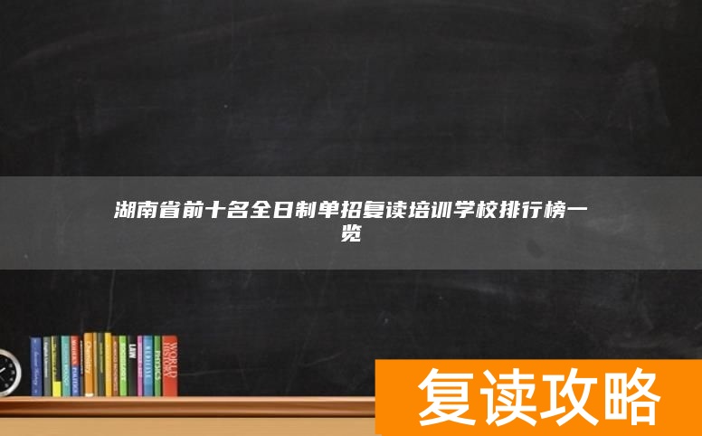 湖南复读班排名__湖南培训教育机构