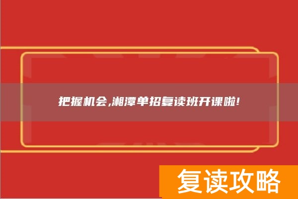 湖南湘潭复读学校_湘潭复读机构_
