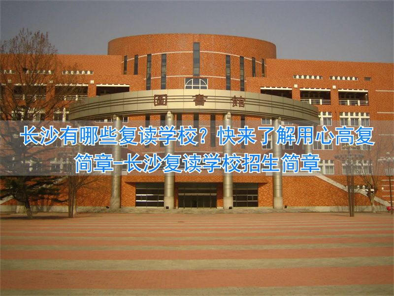 长沙市复读学校_长沙复读学校招生简章_