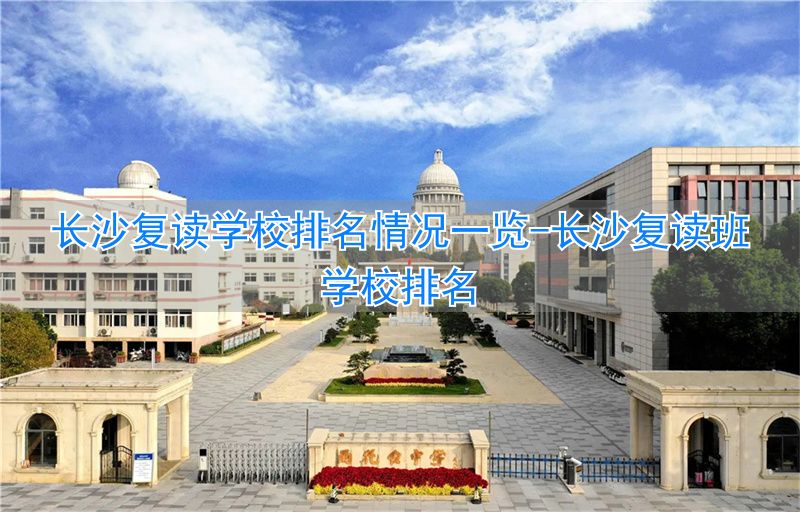 长沙复读的名校__长沙复读班学校排名