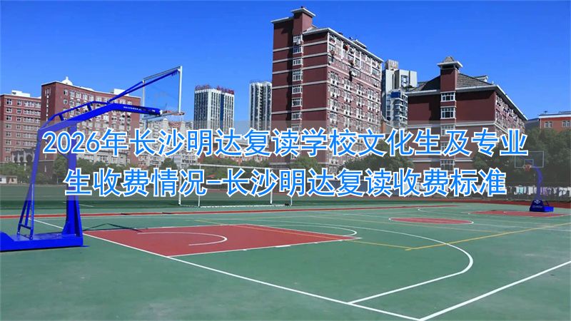 长沙明达复读学校2022收费__长沙明达复读收费标准