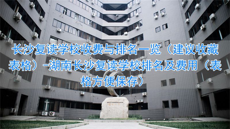 湖南长沙复读学校排名及费用（表格方便保存）__湖南长沙复读学校排名及费用（表格方便保存）