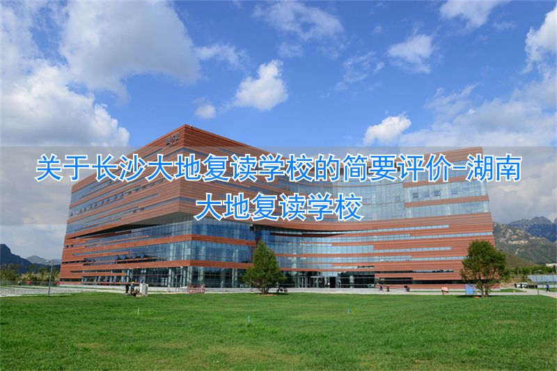 _长沙大地学校怎么样_湖南大地复读学校