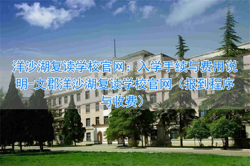 文郡洋沙湖复读学校官网(报到程序与收费)_文郡洋沙湖复读学校官网(报到程序与收费)_