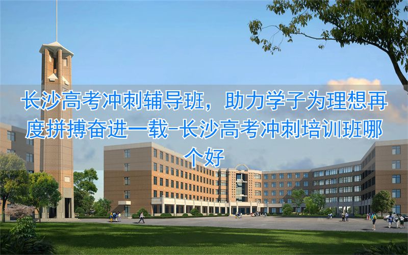 长沙高考冲刺培训班哪个好__长沙高三冲刺班