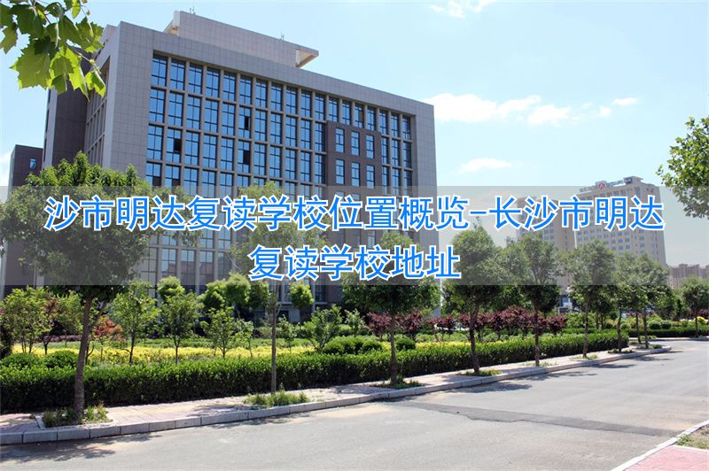 _长沙市明达复读学校电话_长沙市明达复读学校地址