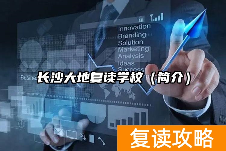长沙大地简介复读学校地址_长沙大地学校怎么样_