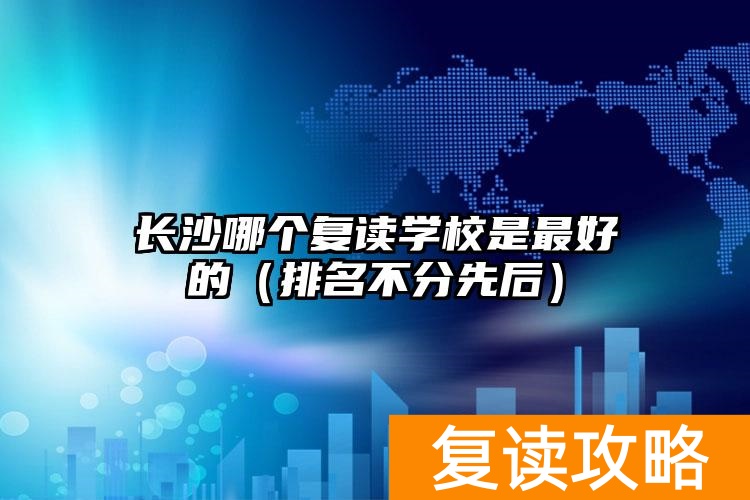 _长沙复读最好的学校_长沙复读学校分数要求
