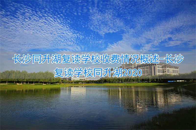 长沙复读学校同升湖2020_长沙同升湖复读班学费_