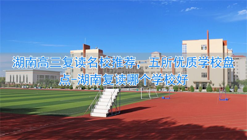 2021湖南复读有优势吗_湖南复读哪个学校好_