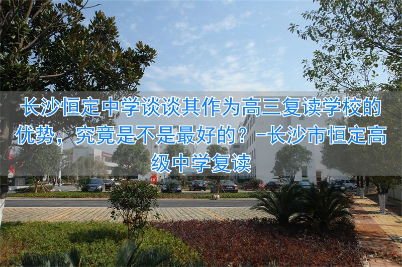 _长沙市恒定高级中学复读_长恒一高复读班