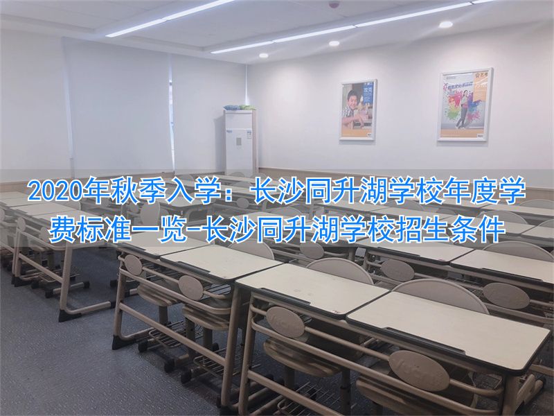 长沙同升湖学校招生条件_长沙同升湖学校学费一年多少_
