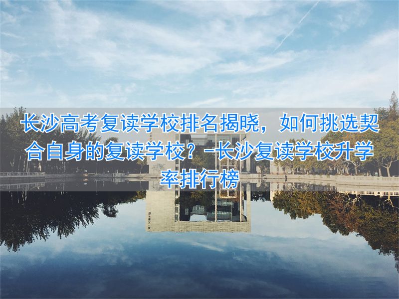 长沙复读学校升学率排行榜_长沙高考复读班_