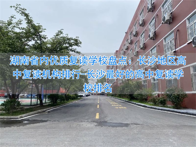 _长沙最好的复读高中_长沙最好的高中复读学校排名