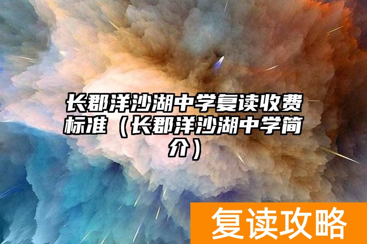 长郡洋沙湖中学是民办还是公办_长郡洋沙湖中学收费标准_
