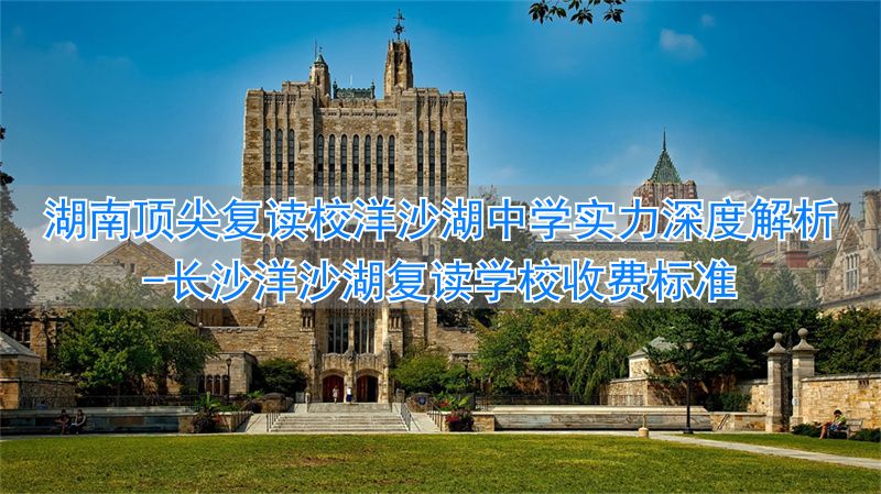 长沙洋沙湖复读学校收费标准__湖南洋沙湖复读学校