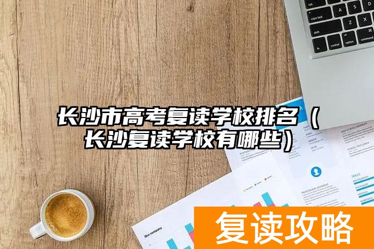 长沙复读学校排名前三的_长沙复读的名校_