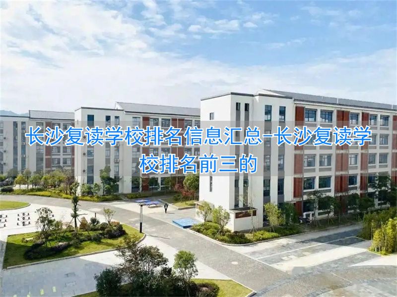 长沙复读学校排名前三的__长沙复读班学校排名