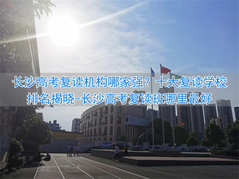 _长沙高考复读班哪里最好_长沙高考复读学校哪家好
