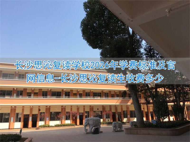 长沙思沁复读生收费多少_湖南思沁复读学校怎样_