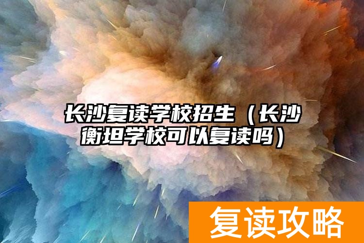 _湖南长沙复读学校费用_长沙复读学校分数要求