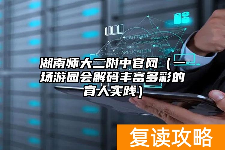 _湖南师大二附中官网(一场游园会解码丰富多彩的育人实践)_湖南师大二附中官网(一场游园会解码丰富多彩的育人实践)