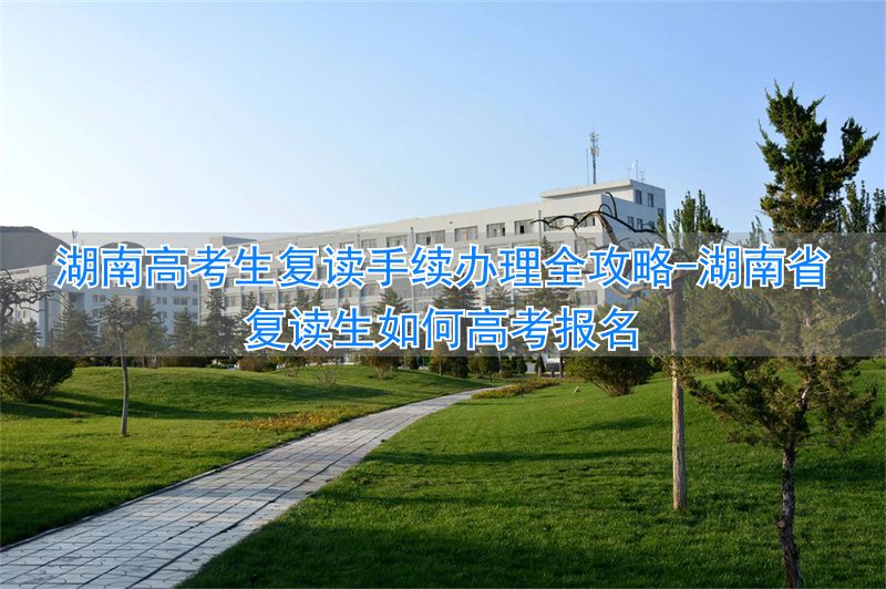 _湖南高考复读生如何办理复读_湖南省复读生如何高考报名